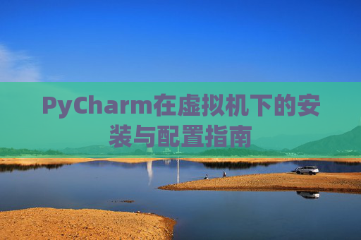 PyCharm在虚拟机下的安装与配置指南